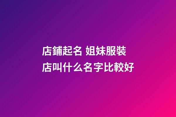 店鋪起名 姐妹服裝店叫什么名字比較好-第1張-店鋪起名-玄機(jī)派
